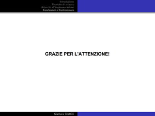 Introduzione
Tecniche di attacco
Attacchi basati su crittoanalisi
Attacchi all’implementazione
Conclusioni e Contromisure
www.slideshare.net/gianlucaghettini/slides-26339872
Gianluca Ghettini
 