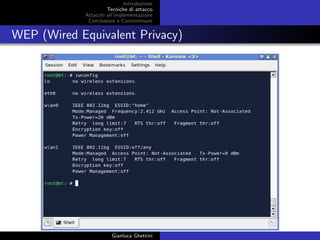Introduzione
Tecniche di attacco
Attacchi basati su crittoanalisi
Attacchi all’implementazione
Conclusioni e Contromisure
WEP (Wired Equivalent Privacy)
Gianluca Ghettini
 