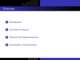 Introduzione
Tecniche di attacco
Attacchi basati su crittoanalisi
Attacchi all’implementazione
Conclusioni e Contromisure
Overview
1 Introduzione
2 Tecniche di attacco
3 Attacchi basati su crittoanalisi
4 Attacchi all’implementazione
5 Conclusioni e Contromisure
Gianluca Ghettini
 