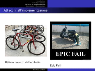 Introduzione
Tecniche di attacco
Attacchi basati su crittoanalisi
Attacchi all’implementazione
Conclusioni e Contromisure
Attacchi all’implementazione
Utilizzo corretto del lucchetto
Epic Fail!
Gianluca Ghettini
 