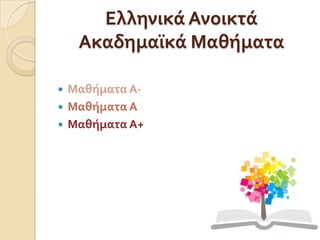 Ελληνικά Ανοικτά
Ακαδημαΰκά Μαθήματα
 Μαθήματα Α-
 Μαθήματα Α
 Μαθήματα Α+
 