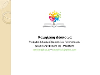 Καμήλαλη Δζσποινα
Υποψήφια Διδάκτωρ Χαροκοπείου Πανεπιςτημίου
Τμήμα Πληροφορικήσ και Τηλεματικήσ
kamiliali@hua.gr – deskamilali@gmail.com
 