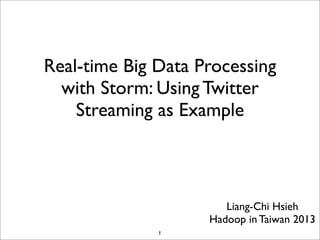 Real-time Big Data Processing
with Storm: Using Twitter
Streaming as Example
Liang-Chi Hsieh
Hadoop in Taiwan 2013
1
 