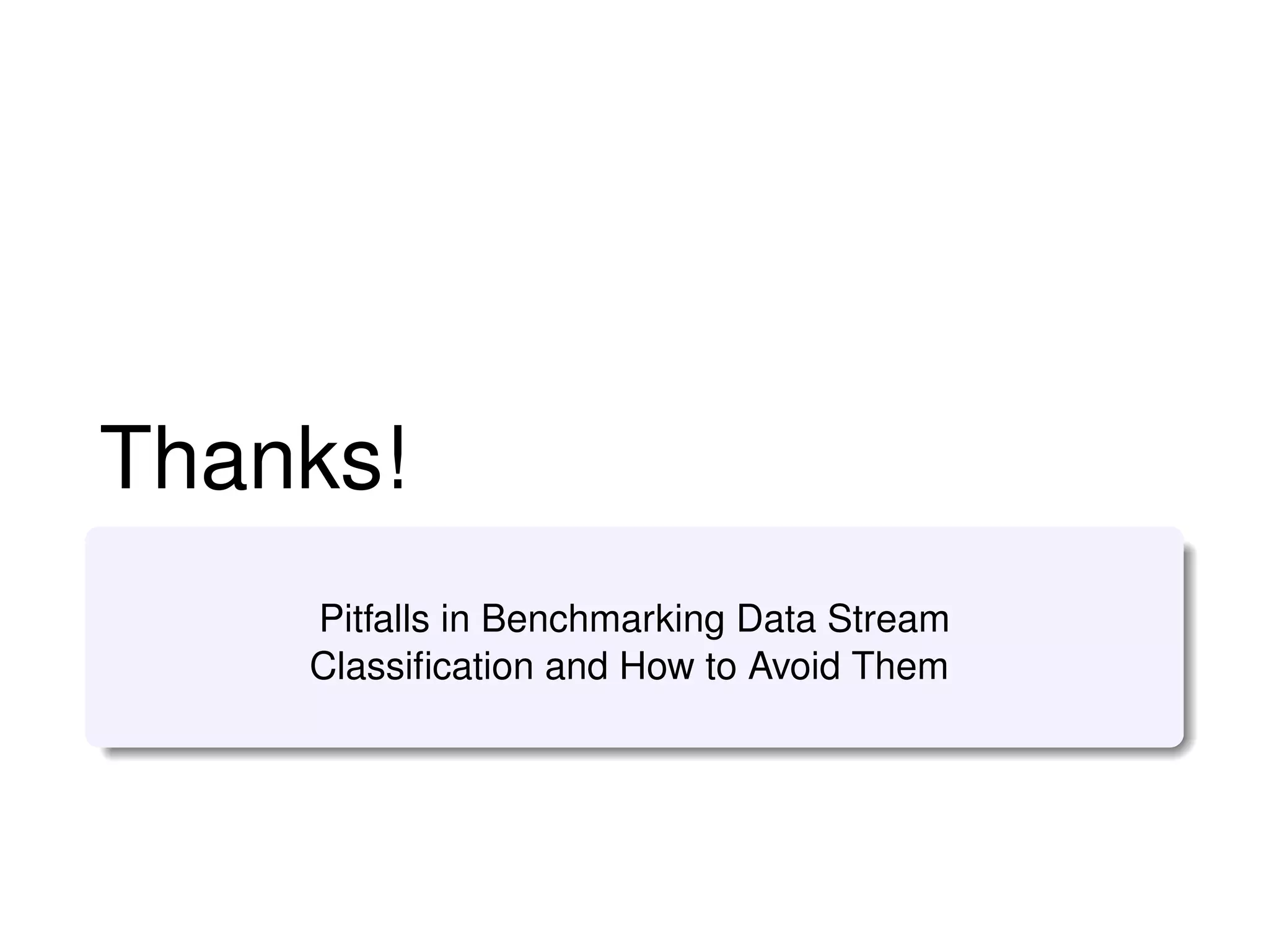 Thanks!
Pitfalls in Benchmarking Data Stream
Classiﬁcation and How to Avoid Them
 