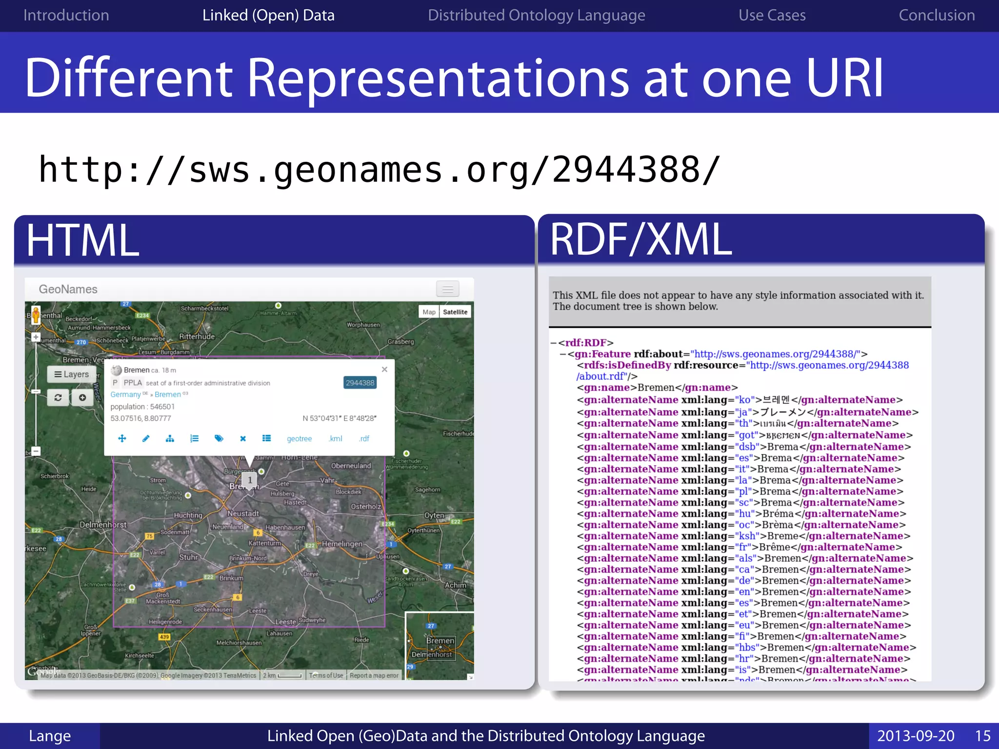 Introduction Linked (Open) Data Distributed Ontology Language Use Cases Conclusion
Different Representations at one URI
http://sws.geonames.org/2944388/
HTML RDF/XML
Lange Linked Open (Geo)Data and the Distributed Ontology Language 2013-09-20 15
 