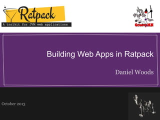 Building Web Apps in Ratpack
Daniel Woods

October 2013

 