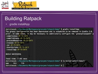Building Ratpack
• gradle installApp

 