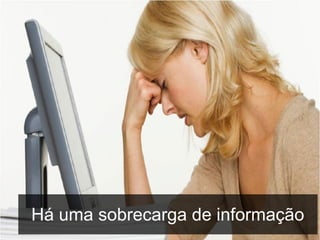 Há uma sobrecarga de informação

 
