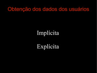 Obtenção dos dados dos usuários

Implícita
Explícita

 