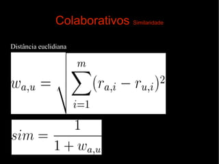 Colaborativos Similaridade
Distância euclidiana

 