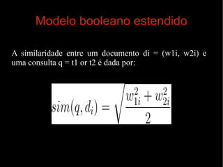 Modelo booleano estendido
A similaridade entre um documento di = (w1i, w2i) e
uma consulta q = t1 or t2 é dada por:

 