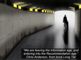 “We are leaving the Information age, and
entering into the Recommendation age.”
Chris Anderson, from book Long Tail

 
