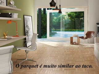 O parquet é muito similar ao taco.

 