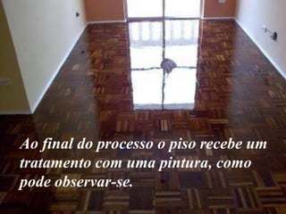 Ao final do processo o piso recebe um
tratamento com uma pintura, como
pode observar-se.

 