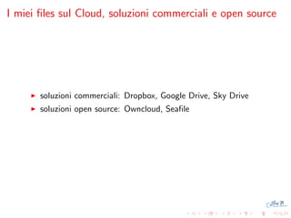I miei ﬁles sul Cloud, soluzioni commerciali e open source

soluzioni commerciali: Dropbox, Google Drive, Sky Drive
soluzioni open source: Owncloud, Seaﬁle

 