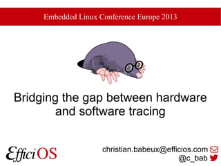 Embedded Linux Conference Europe 2013

Bridging the gap between hardware
and software tracing
christian.babeux@efficios.com 
1
@c_bab 

 