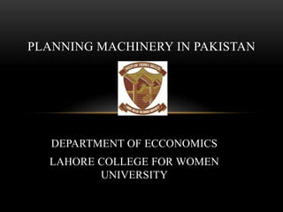 PLANNING MACHINERY IN PAKISTAN

DEPARTMENT OF ECCONOMICS
LAHORE COLLEGE FOR WOMEN
UNIVERSITY

 