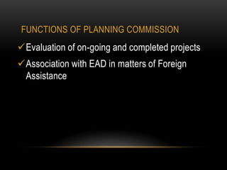 FUNCTIONS OF PLANNING COMMISSION

Evaluation of on-going and completed projects

Association with EAD in matters of Foreign
Assistance

 