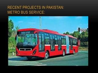 RECENT PROJECTS IN PAKISTAN:
METRO BUS SERVICE:

 