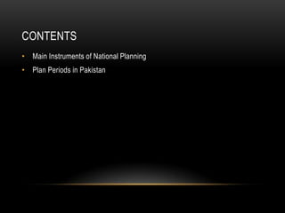 CONTENTS
• Main Instruments of National Planning
• Plan Periods in Pakistan

 