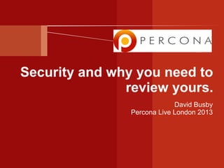Security and why you need to
review yours.
David Busby
Percona Live London 2013

 