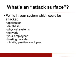 What’s an “attack surface”?
●

Points in your system which could be
attacked.
application
●
database
●
physical systems
●
...