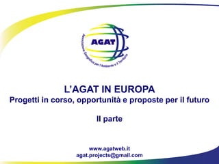 L’AGAT IN EUROPA
Progetti in corso, opportunità e proposte per il futuro
II parte

www.agatweb.it
agat.projects@gmail.com

 