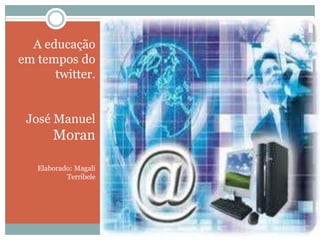 A educação
em tempos do
twitter.
José Manuel

Moran
Elaborado: Magali
Terribele

A Educação em tempos de twitter

 