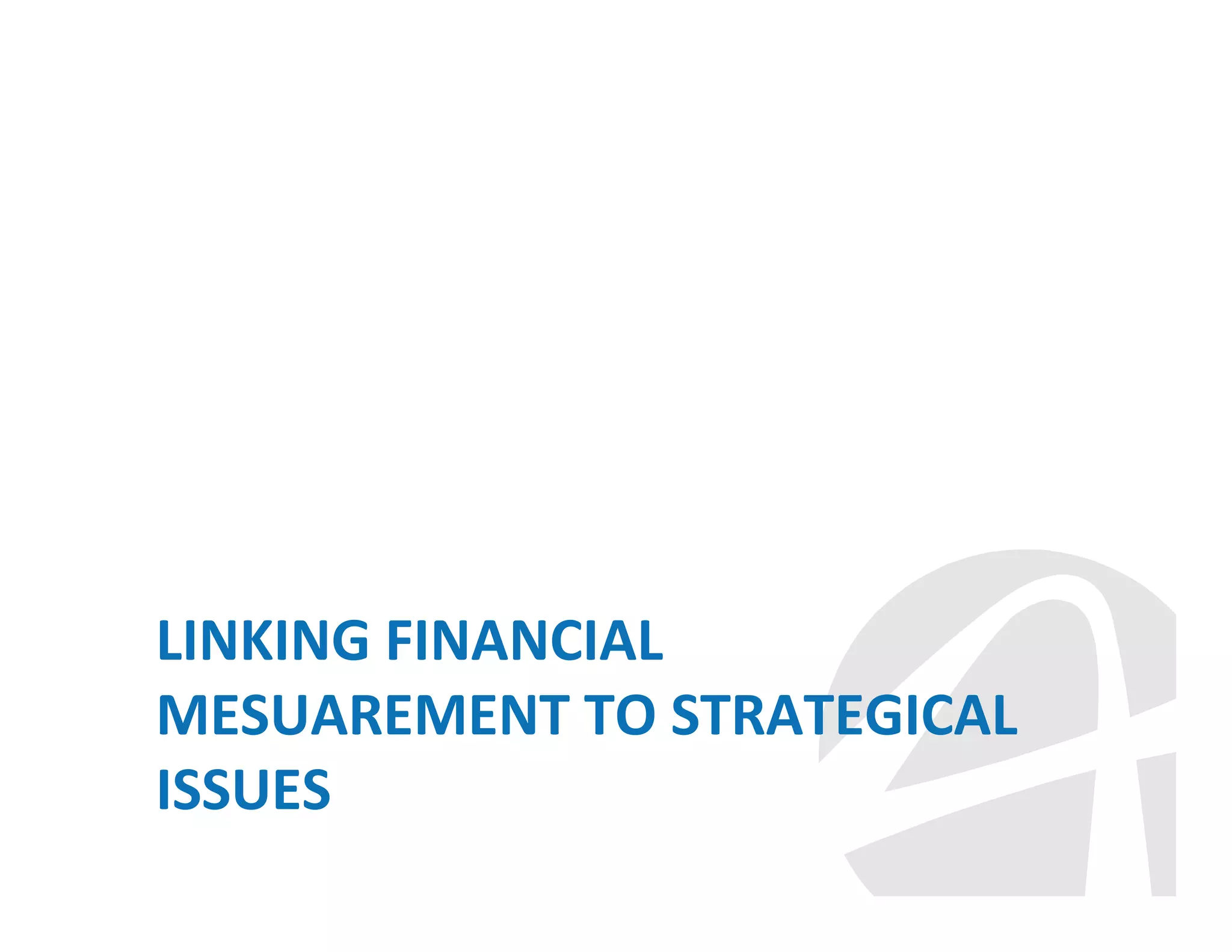 LINKING FINANCIAL
MESUAREMENT TO STRATEGICAL
ISSUES

 