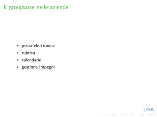 Il groupware nelle aziende

posta elettronica
rubrica
calendario
gestione impegni

 