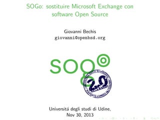 SOGo: sostituire Microsoft Exchange con
software Open Source
Giovanni Bechis
giovanni@openbsd.org

Universit´ degli studi di Udine,
a
Nov 30, 2013

 