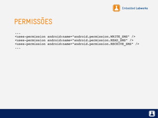 Embedded Labworks
PERMISSÕES
...
<uses­permission android:name="android.permission.WRITE_SMS" /> 
<uses­permission android:name="android.permission.READ_SMS" /> 
<uses­permission android:name="android.permission.RECEIVE_SMS" />
...
 