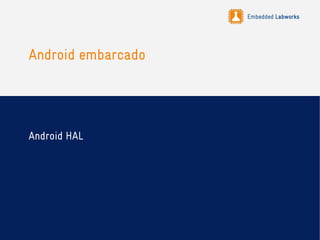 Embedded Labworks
Android embarcado
Android HAL
 