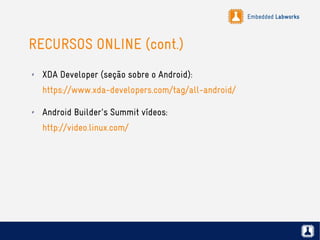 Embedded Labworks
RECURSOS ONLINE (cont.)
✗ XDA Developer (seção sobre o Android):
https://www.xda-developers.com/tag/all-android/
✗ Android Builder's Summit vídeos:
http://video.linux.com/
 