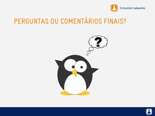 Embedded Labworks
PERGUNTAS OU COMENTÁRIOS FINAIS?
 