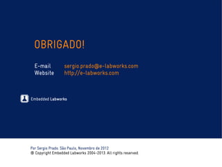 Embedded Labworks
Por Sergio Prado. São Paulo, Novembro de 2012
® Copyright Embedded Labworks 2004-2013. All rights reserved.
OBRIGADO!
E-mail sergio.prado@e-labworks.com
Website http://e-labworks.com
 