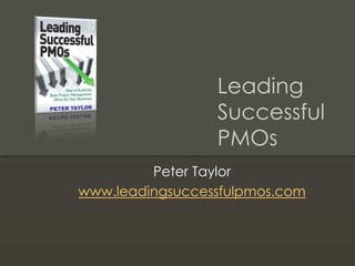 Leading
Successful
PMOs
Peter Taylor
www.leadingsuccessfulpmos.com

 