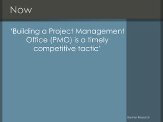 Now
‘Building a Project Management
Office (PMO) is a timely
competitive tactic’

Gartner Research

 