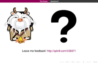 The Future

Questions?

Leave me feedback! http://spkr8.com/t/28371

30/30

 