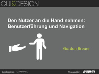 Den Nutzer an die Hand nehmen:
Benutzerführung und Navigation

Gordon Breuer

Goldpartner:

Veranstalter:

 