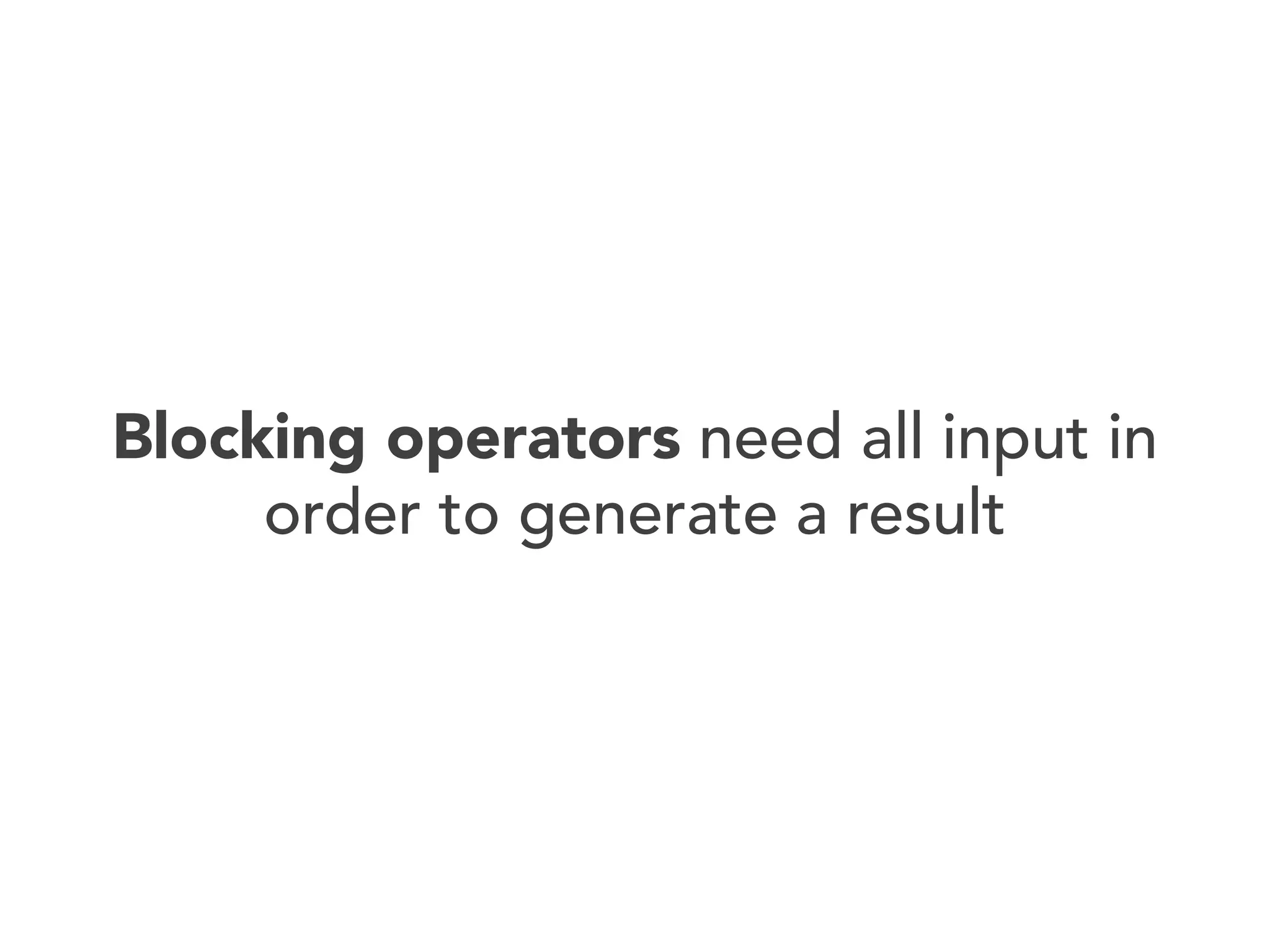 Blocking operators need all input in
order to generate a result

 