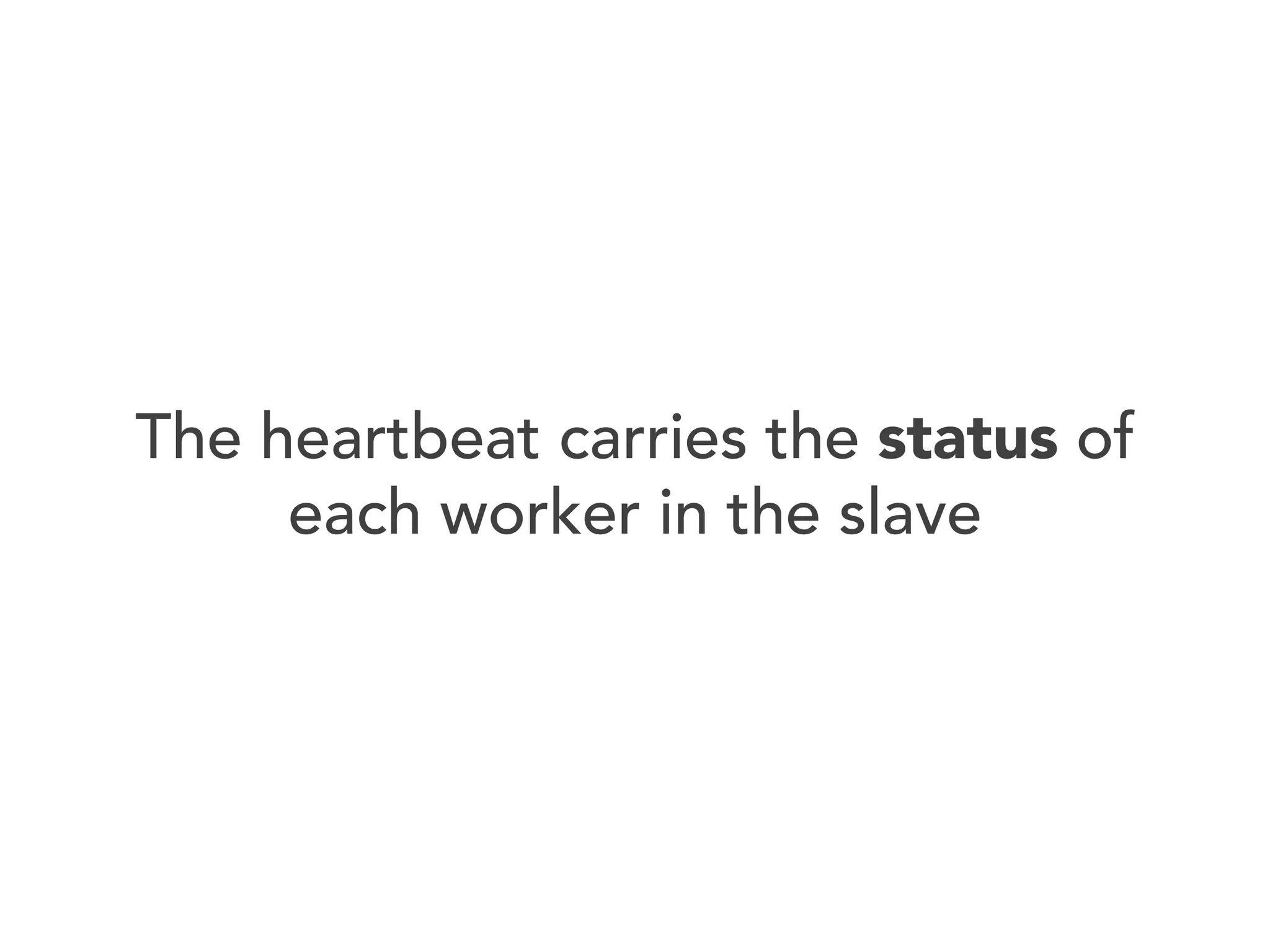The heartbeat carries the status of
each worker in the slave

 