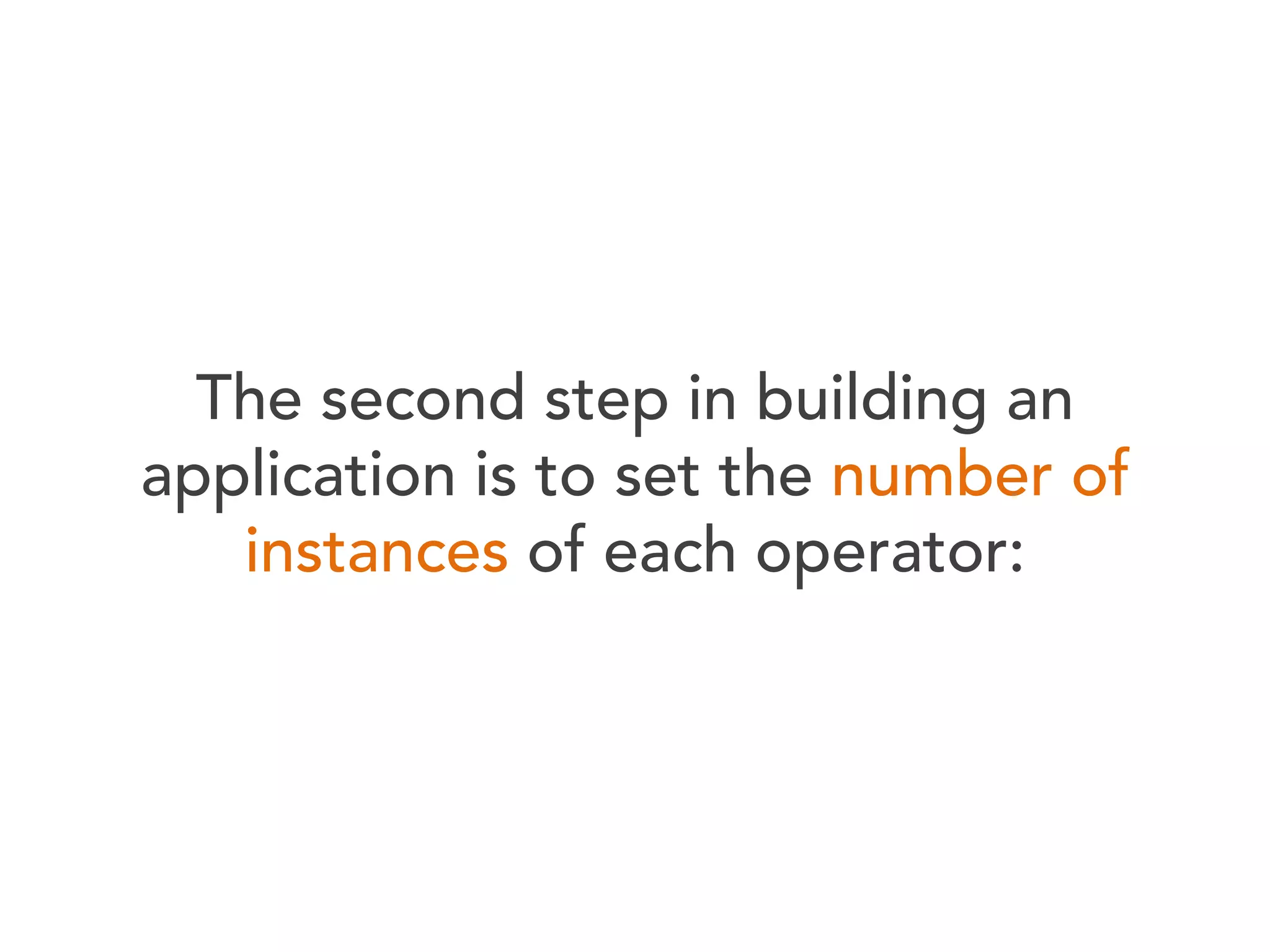 The second step in building an
application is to set the number of
instances of each operator:

 