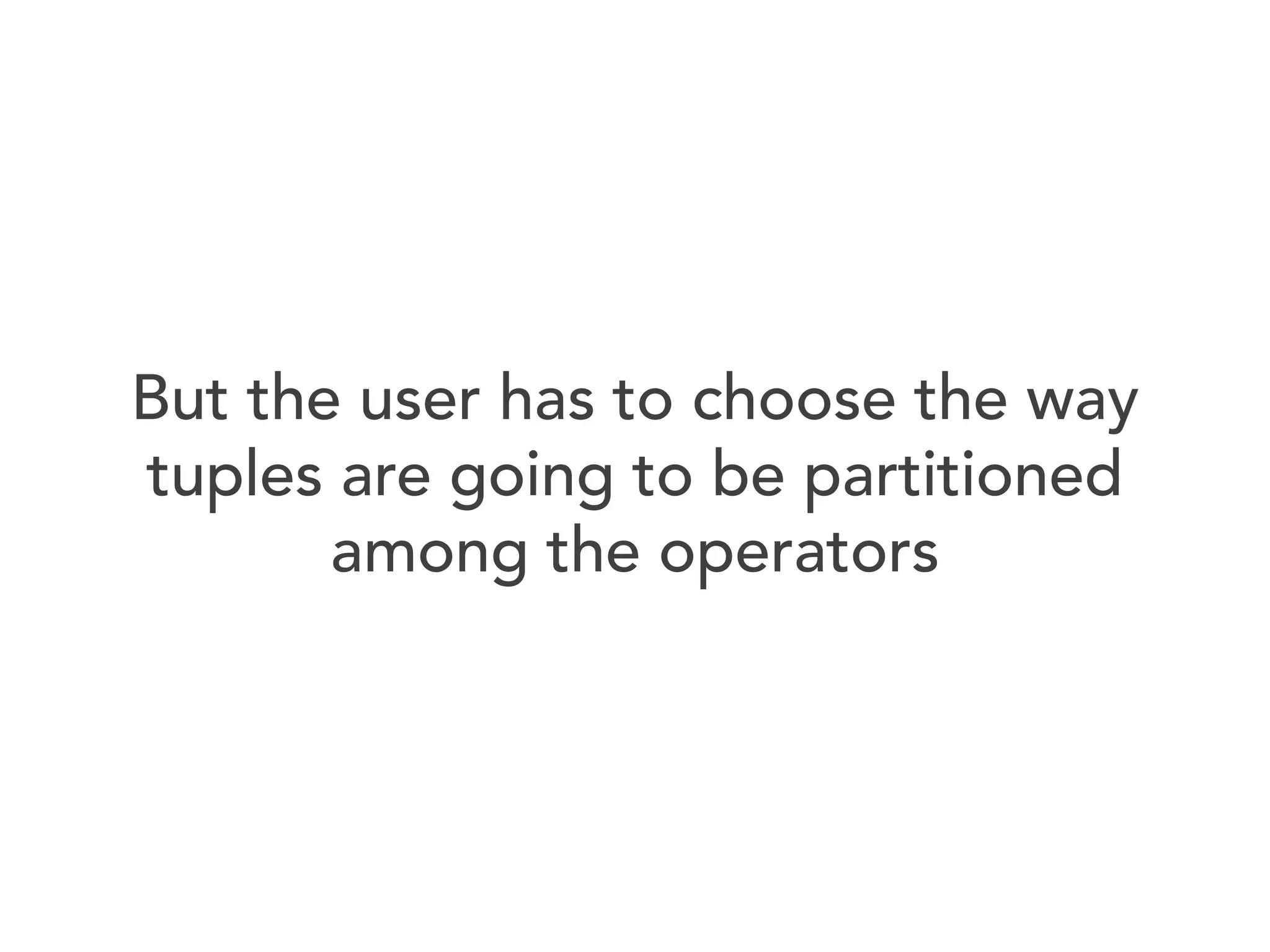 But the user has to choose the way
tuples are going to be partitioned
among the operators

 