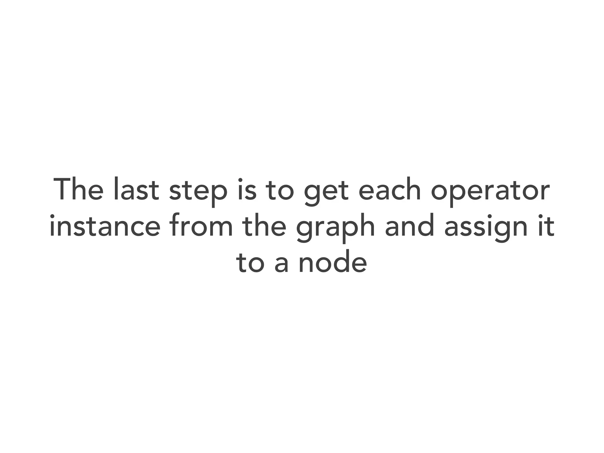 The last step is to get each operator
instance from the graph and assign it
to a node

 