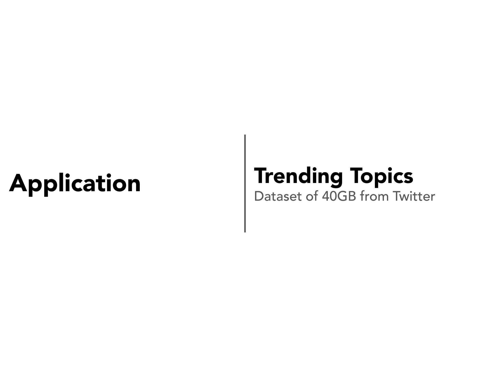 Application

Trending Topics
Dataset of 40GB from Twitter

 