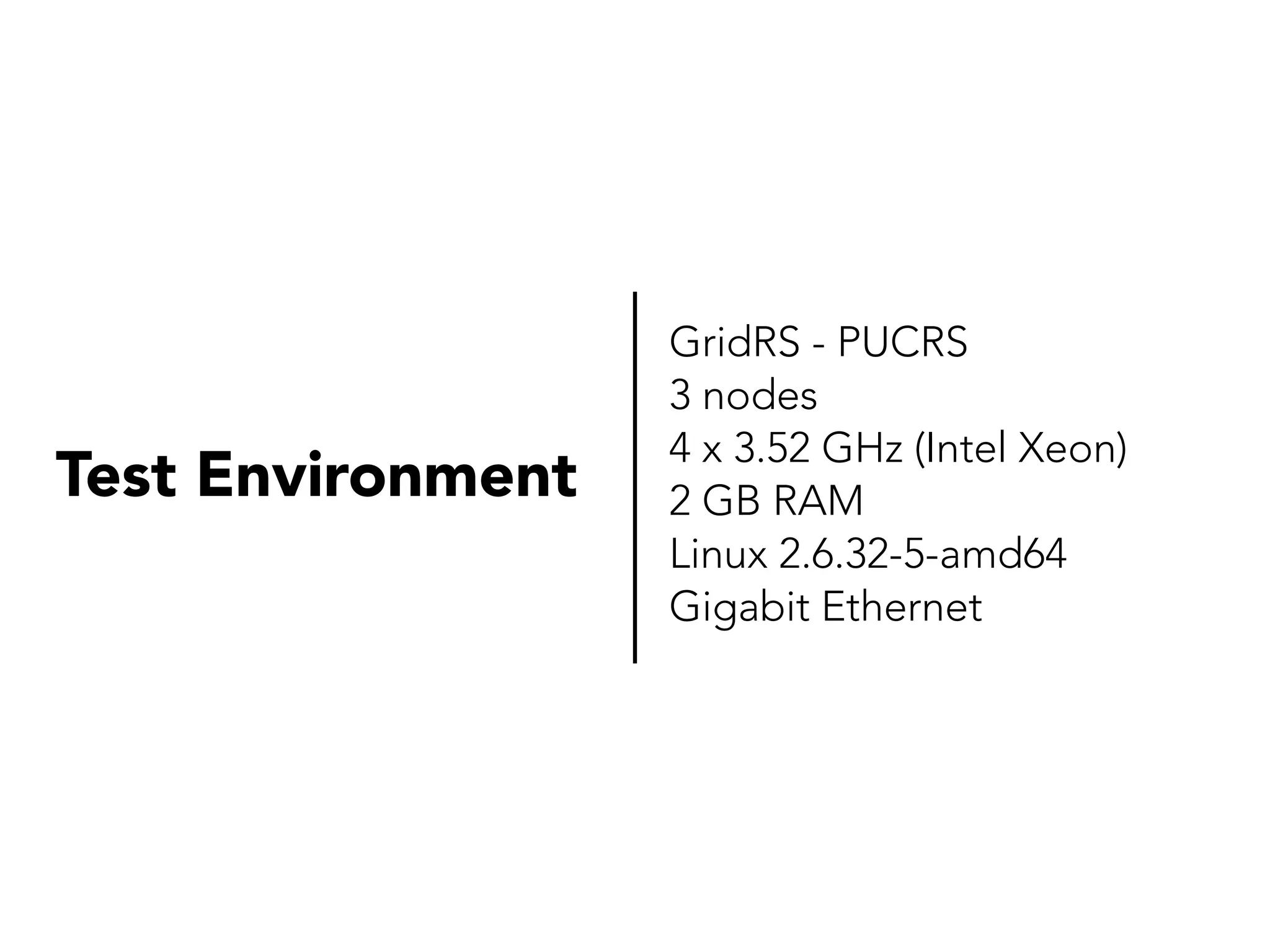Test Environment

GridRS - PUCRS
3 nodes
4 x 3.52 GHz (Intel Xeon)
2 GB RAM
Linux 2.6.32-5-amd64
Gigabit Ethernet

 