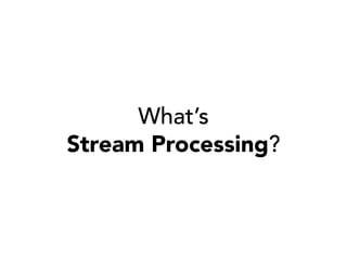 What’s
Stream Processing?

 