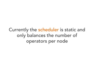 Currently the scheduler is static and
only balances the number of
operators per node

 