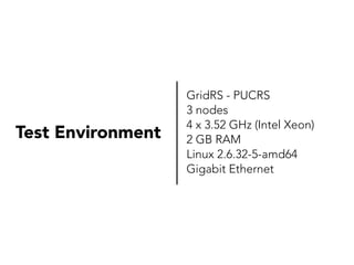 Test Environment

GridRS - PUCRS
3 nodes
4 x 3.52 GHz (Intel Xeon)
2 GB RAM
Linux 2.6.32-5-amd64
Gigabit Ethernet

 